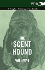 The Scent Hound Vol. I. - A Complete Anthology of the Breeds The Scent Hound Vol. I. - A Complete Anthology of the Breeds