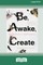 Be, Awake, Create