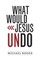 What Would Jesus Undo