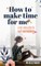 How to Make Time for me