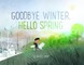 Goodbye Winter, Hello Spring