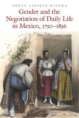 Gender and the Negotiation of Daily Life in Mexico, 1750-1856 Gender and the Negotiation of Daily Life in Mexico, 1750-1856
