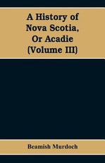 A History of Nova Scotia, Or Acadie (Volume III)