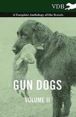 Gun Dogs Vol. II. - A Complete Anthology of the Breeds Gun Dogs Vol. II. - A Complete Anthology of the Breeds