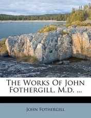 The Works Of John Fothergill, M.d. ... The Works Of John Fothergill, M.d. ...