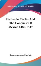 Fernando Cortes And The Conquest Of Mexico 1485-1547