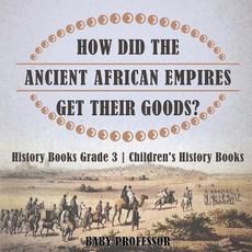 How Did The Ancient African Empires Get Their Goods? History Books Grade 3 Children's History Books How Did The Ancient African Empires Get Their Goods? History Books Grade 3 Children's History Books