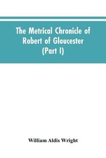 The metrical chronicle of Robert of Gloucester (Part I) The metrical chronicle of Robert of Gloucester (Part I)