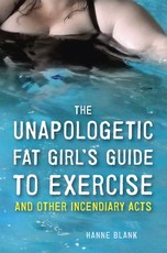 The Unapologetic Fat Girl's Guide to Exercise and Other Incendiary Acts The Unapologetic Fat Girl's Guide to Exercise and Other Incendiary Acts