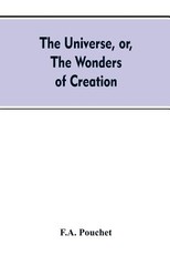 The universe, or, The wonders of creation. The infinitely great and the infinitely little