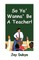 So Ya' Wanna' Be a Teacher!