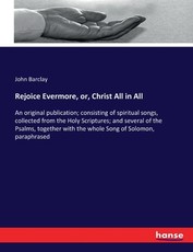 Rejoice Evermore, or, Christ All in All Rejoice Evermore, or, Christ All in All
