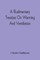 A Rudimentary Treatise On Warming And Ventilation; Being A Concise Exposition Of The General Principles Of The Art Of Warming And Ventilating Domestic And Public Buildings, Mines, Lighthouses, Ships, Etc