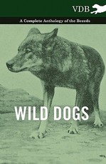 Wild Dogs - A Complete Anthology of the Breeds Wild Dogs - A Complete Anthology of the Breeds