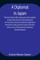 A Diplomat in Japan The inner history of the critical years in the evolution of Japan when the ports were opened and the monarchy restored, recorded by a diplomatist who took an active part in the events of the time, with an account of his personal experi