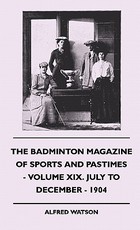 The Badminton Magazine Of Sports And Pastimes - Volume XIX. July To December - 1904 The Badminton Magazine Of Sports And Pastimes - Volume XIX. July To December - 1904