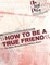 How to be a True Friend