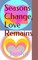 Seasons Change, Love Remains