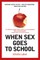 When Sex Goes to School: Warring Views on Sex--and Sex Education--Since the Sixties