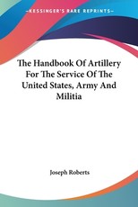 The Handbook Of Artillery For The Service Of The United States, Army And Militia The Handbook Of Artillery For The Service Of The United States, Army And Militia