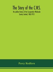 The story of the C.W.S.; the jubilee history of the Co-operative Wholesale Society Limited, 1863-1913
