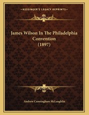 James Wilson In The Philadelphia Convention (1897)