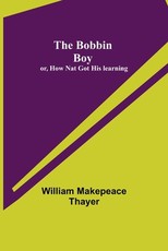 The Bobbin Boy; or, How Nat Got His learning The Bobbin Boy; or, How Nat Got His learning