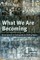 What We Are Becoming