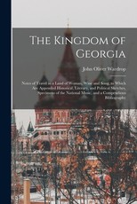 The Kingdom of Georgia; Notes of Travel in a Land of Woman, Wine and Song, to Which are Appended Historical, Literary, and Political Sketches, Specimens of the National Music, and a Compendious Bibliography