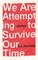 We Are Attempting to Survive Our Time