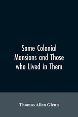 Some colonial mansions and those who lived in them, with genealogies of the various families mentioned Some colonial mansions and those who lived in them, with genealogies of the various families mentioned