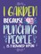 I Garden Because Punching People Is Frowned Upon