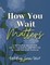How You Wait Matters