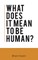 What Does It Mean To Be Human?