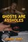 Ghosts Are Assholes