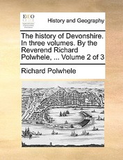 The History of Devonshire. in Three Volumes. by the Reverend Richard Polwhele, ... Volume 2 of 3 The History of Devonshire. in Three Volumes. by the Reverend Richard Polwhele, ... Volume 2 of 3