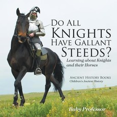 Do All Knights Have Gallant Steeds? Learning about Knights and their Horses - Ancient History Books Children's Ancient History Do All Knights Have Gallant Steeds? Learning about Knights and their Horses - Ancient History Books Children's Ancient History
