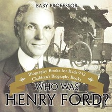 Who Was Henry Ford? - Biography Books for Kids 9-12 Children's Biography Books Who Was Henry Ford? - Biography Books for Kids 9-12 Children's Biography Books