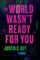 The World Wasn't Ready for You