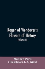 Roger of Wendover's Flowers of history, Comprising the history of England from the descent of the Saxons to A.D. 1235; formerly ascribed to Matthew Paris (Volume II) Roger of Wendover's Flowers of history, Comprising the history of England from the descent of the Saxons to A.D. 1235; formerly ascribed to Matthew Paris (Volume II)