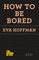 How to Be Bored