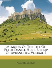 Memoirs Of The Life Of Peter Daniel Huet, Bishop Of Avranches, Volume 2 Memoirs Of The Life Of Peter Daniel Huet, Bishop Of Avranches, Volume 2