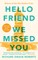 Hello Friend We Missed You