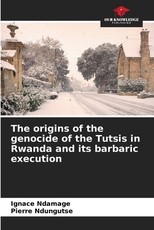 The origins of the genocide of the Tutsis in Rwanda and its barbaric execution The origins of the genocide of the Tutsis in Rwanda and its barbaric execution