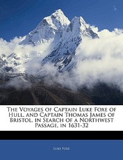 The Voyages of Captain Luke Foxe of Hull, and Captain Thomas James of Bristol, in Search of a Northwest Passage, in 1631-32
