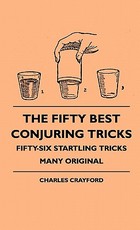 The Fifty Best Conjuring Tricks - Fifty-Six Startling Tricks Many Original The Fifty Best Conjuring Tricks - Fifty-Six Startling Tricks Many Original