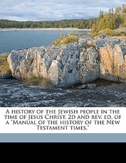 A History of the Jewish People in the Time of Jesus Christ. 2D and Rev. Ed. of a Manual of the History of the New Testament Times. Volume 1