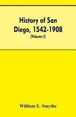 History of San Diego, 1542-1908; an account of the rise and progress of the pioneer settlement on the Pacific coast of the United States (Volume I) Old Town