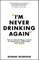 I'm Never Drinking Again