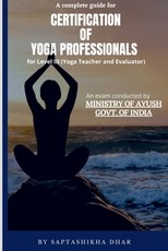 A Complete Guide for Certification of Yoga Professionals for Level III (Yoga Teacher and Evaluator) A Complete Guide for Certification of Yoga Professionals for Level III (Yoga Teacher and Evaluator)